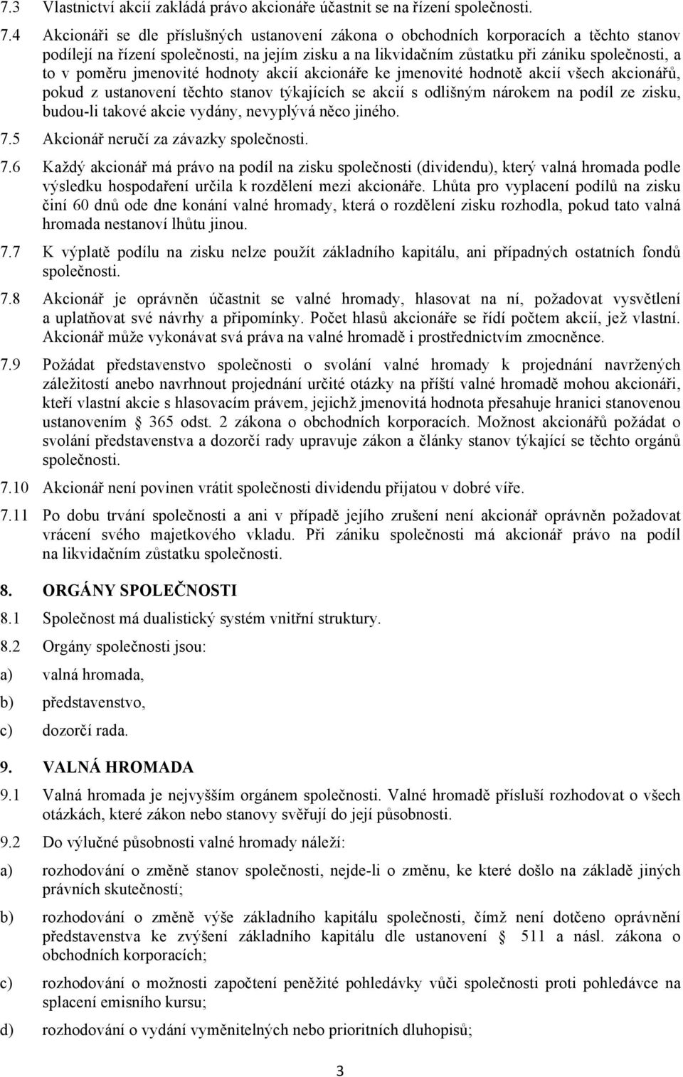 poměru jmenovité hodnoty akcií akcionáře ke jmenovité hodnotě akcií všech akcionářů, pokud z ustanovení těchto stanov týkajících se akcií s odlišným nárokem na podíl ze zisku, budou-li takové akcie