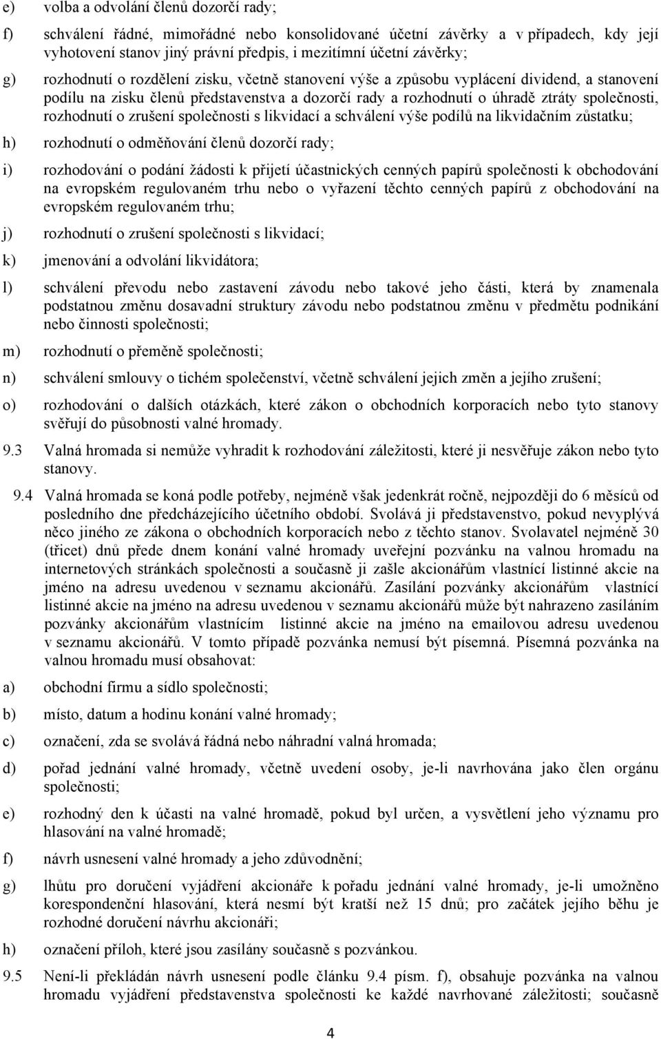 o zrušení společnosti s likvidací a schválení výše podílů na likvidačním zůstatku; h) rozhodnutí o odměňování členů dozorčí rady; i) rozhodování o podání žádosti k přijetí účastnických cenných papírů