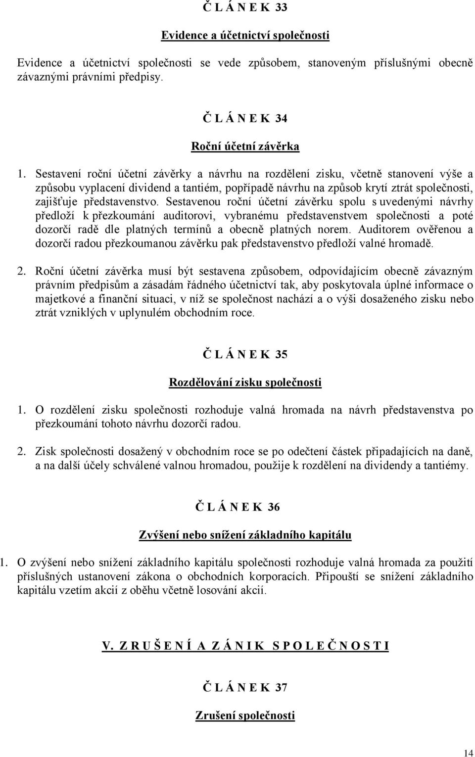 Sestavenou roční účetní závěrku spolu s uvedenými návrhy předloží k přezkoumání auditorovi, vybranému představenstvem společnosti a poté dozorčí radě dle platných termínů a obecně platných norem.