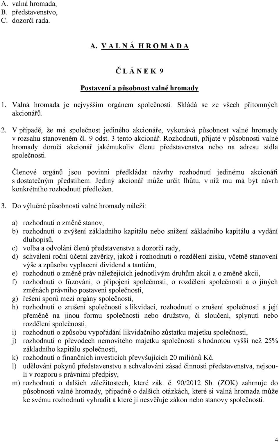 Rozhodnutí, přijaté v působnosti valné hromady doručí akcionář jakémukoliv členu představenstva nebo na adresu sídla společnosti.