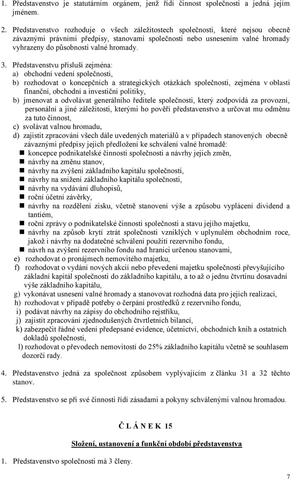 3. Představenstvu přísluší zejména: a) obchodní vedení společnosti, b) rozhodovat o koncepčních a strategických otázkách společnosti, zejména v oblasti finanční, obchodní a investiční politiky, b)