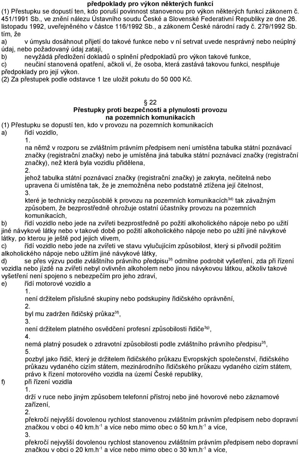 tím, že a) v úmyslu dosáhnout přijetí do takové funkce nebo v ní setrvat uvede nesprávný nebo neúplný údaj, nebo požadovaný údaj zatají, b) nevyžádá předložení dokladů o splnění předpokladů pro výkon