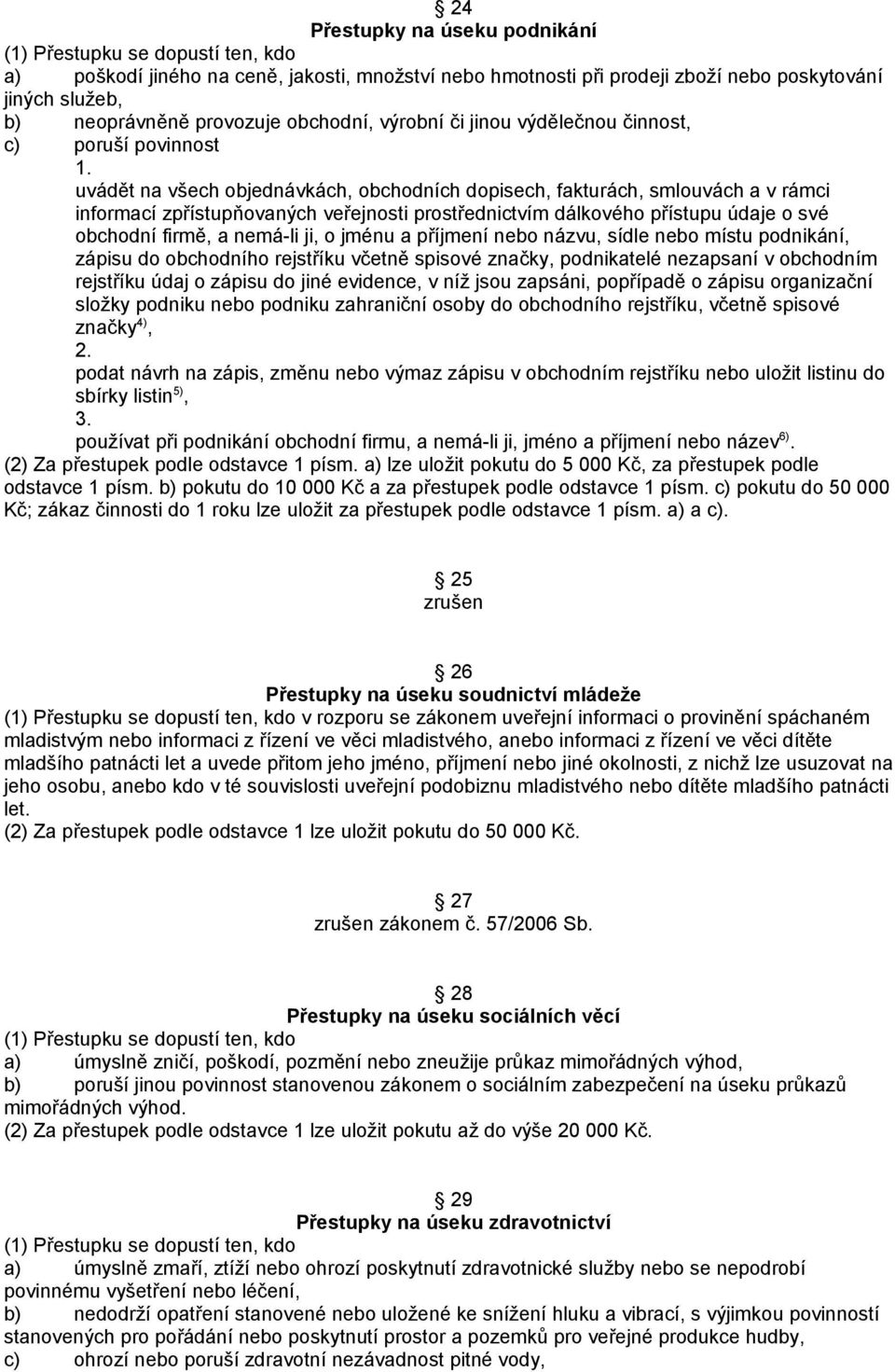 uvádět na všech objednávkách, obchodních dopisech, fakturách, smlouvách a v rámci informací zpřístupňovaných veřejnosti prostřednictvím dálkového přístupu údaje o své obchodní firmě, a nemá-li ji, o