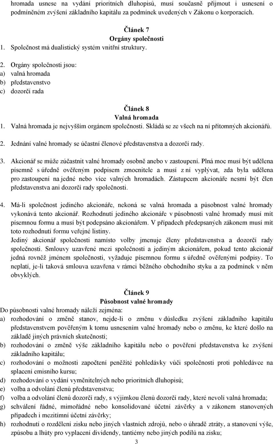 Valná hromada je nejvyšším orgánem společnosti. Skládá se ze všech na ní přítomných akcionářů. 2. Jednání valné hromady se účastní členové představenstva a dozorčí rady. 3.