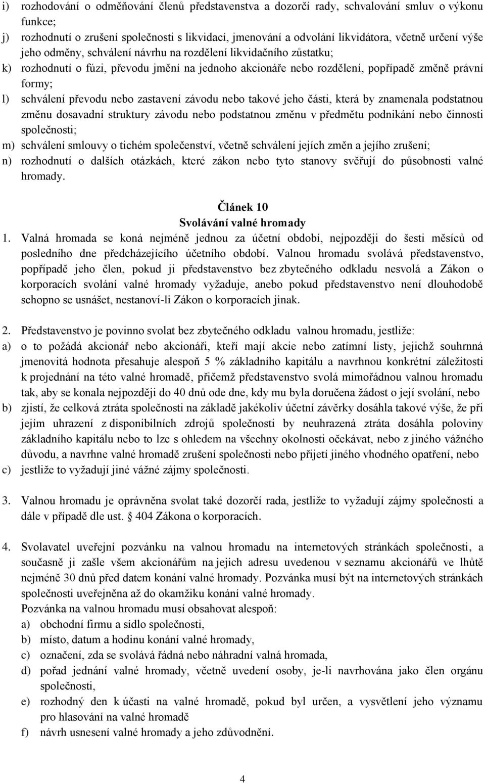 zastavení závodu nebo takové jeho části, která by znamenala podstatnou změnu dosavadní struktury závodu nebo podstatnou změnu v předmětu podnikání nebo činnosti společnosti; m) schválení smlouvy o