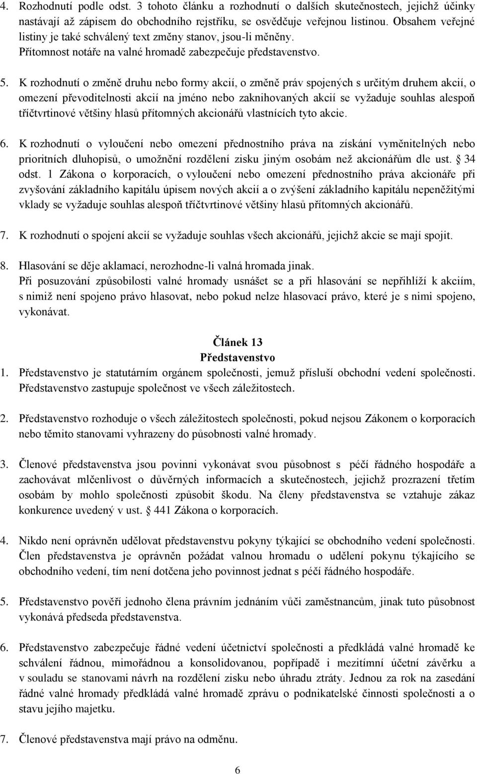 K rozhodnutí o změně druhu nebo formy akcií, o změně práv spojených s určitým druhem akcií, o omezení převoditelnosti akcií na jméno nebo zaknihovaných akcií se vyžaduje souhlas alespoň tříčtvrtinové