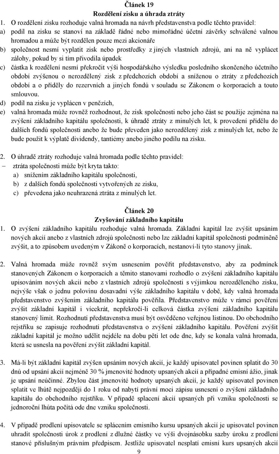 být rozdělen pouze mezi akcionáře b) společnost nesmí vyplatit zisk nebo prostředky z jiných vlastních zdrojů, ani na ně vyplácet zálohy, pokud by si tím přivodila úpadek c) částka k rozdělení nesmí