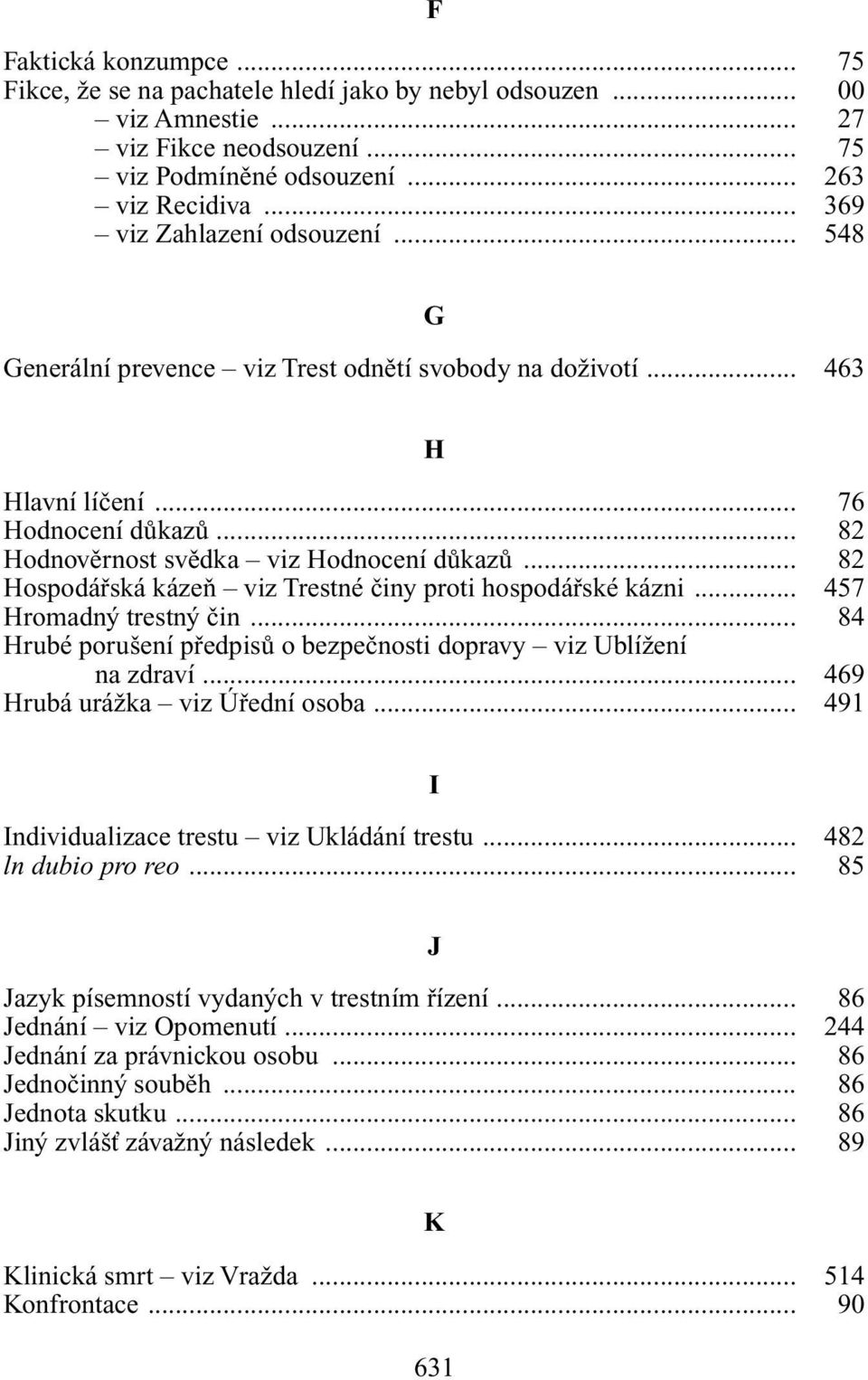 .. 82 Hospodáfiská kázeà viz Trestné ãiny proti hospodáfiské kázni... 457 Hromadn trestn ãin... 84 Hrubé poru ení pfiedpisû o bezpeãnosti dopravy viz UblíÏení na zdraví.