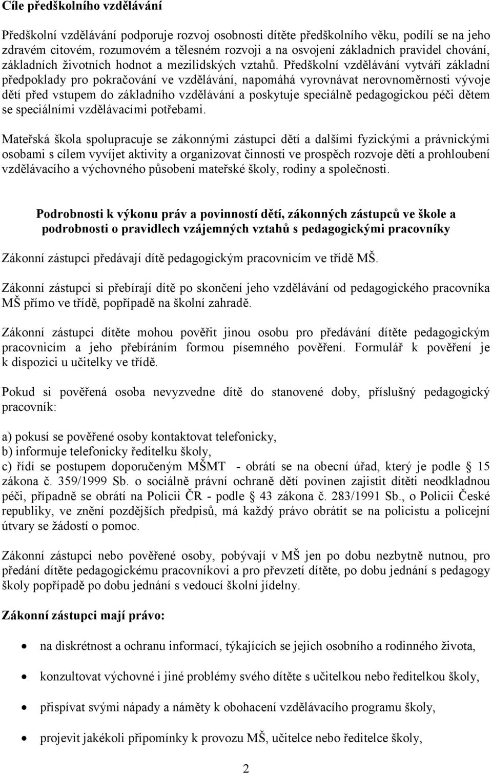 Předškolní vzdělávání vytváří základní předpoklady pro pokračování ve vzdělávání, napomáhá vyrovnávat nerovnoměrnosti vývoje dětí před vstupem do základního vzdělávání a poskytuje speciálně