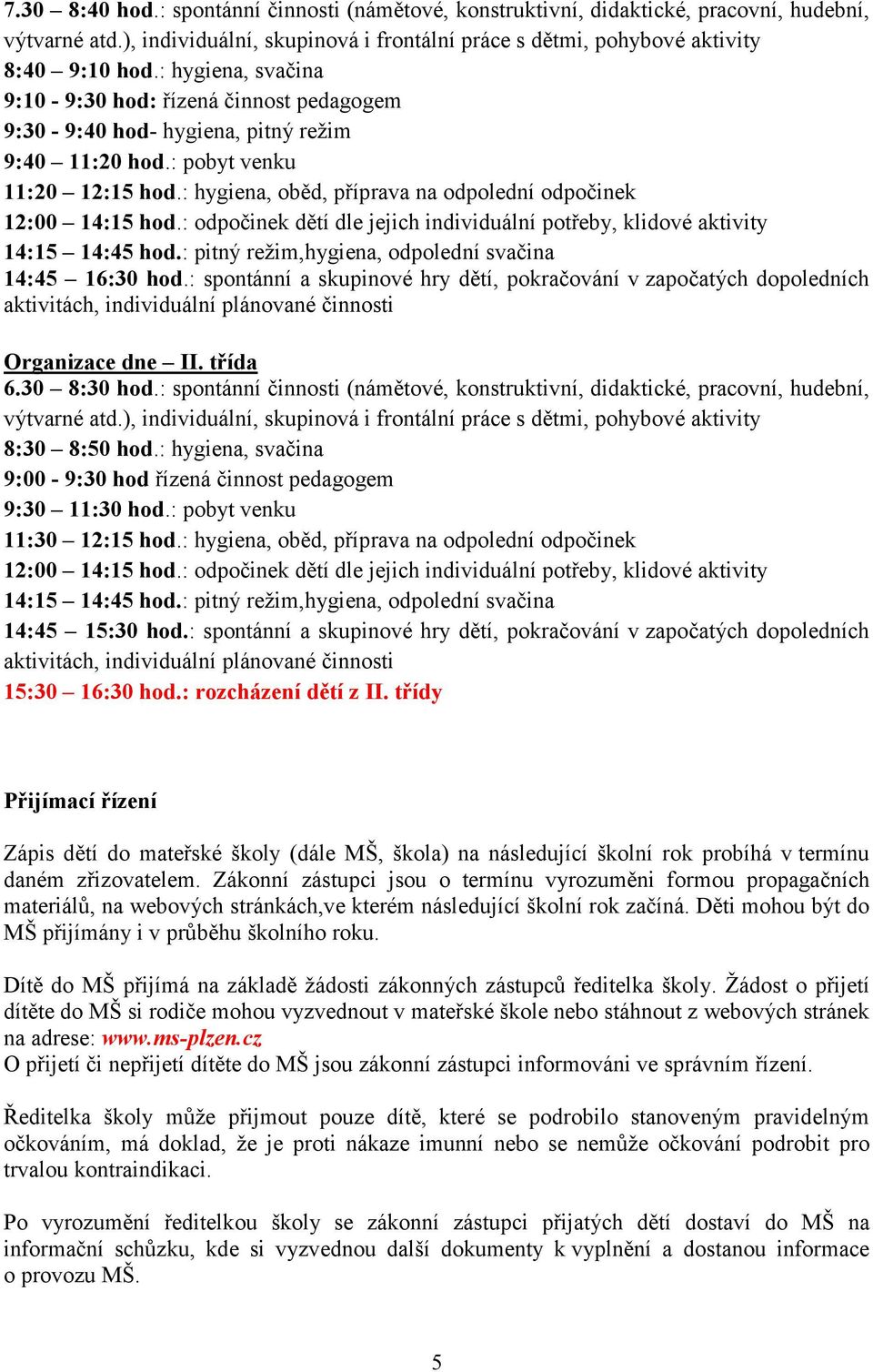 : hygiena, oběd, příprava na odpolední odpočinek 12:00 14:15 hod.: odpočinek dětí dle jejich individuální potřeby, klidové aktivity 14:15 14:45 hod.