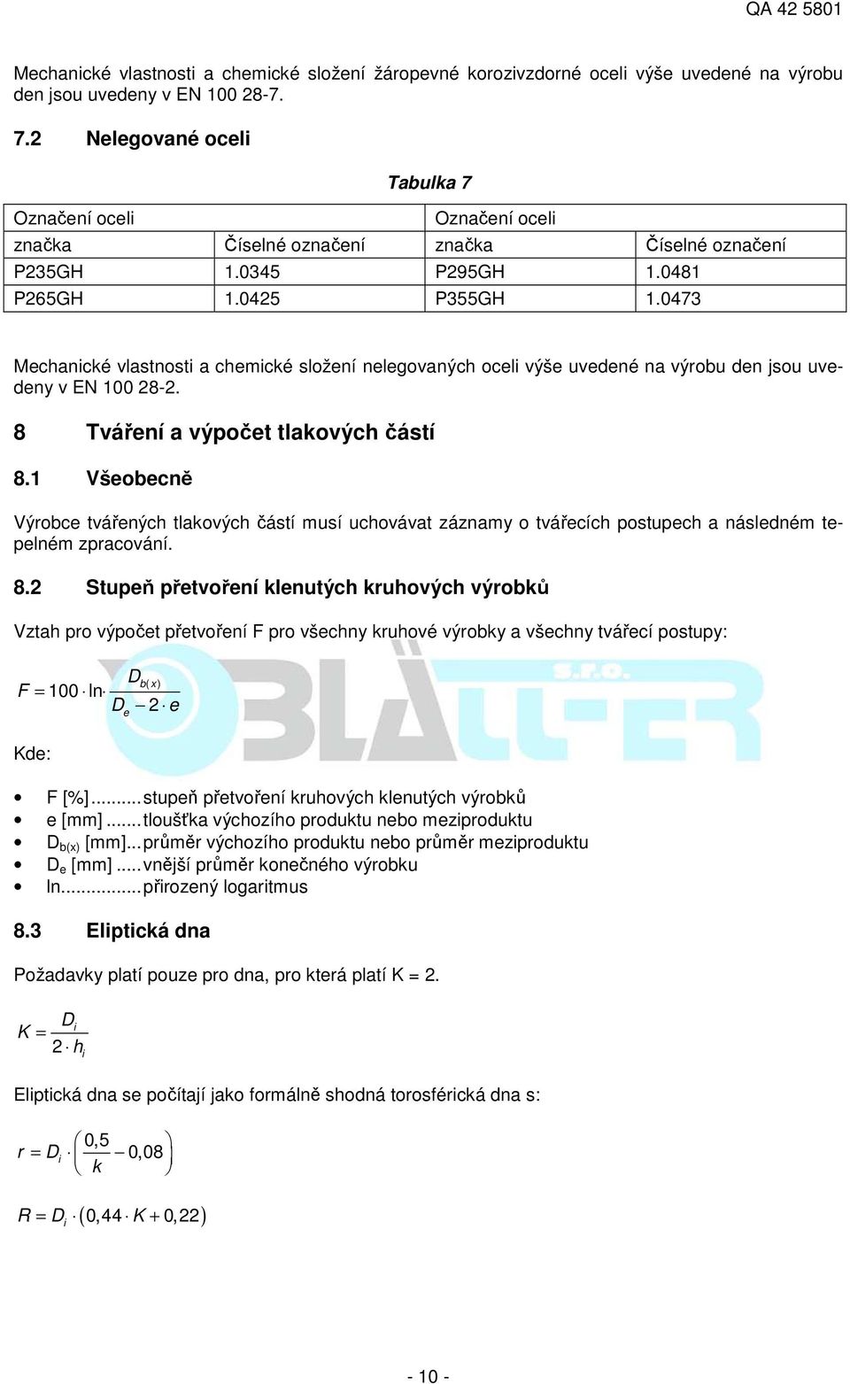 0473 Mechanické vlastnosti a chemické složení nelegovaných oceli výše uvedené na výrobu den jsou uvedeny v EN 100 28-2. 8 Tváření a výpočet tlakových částí 8.