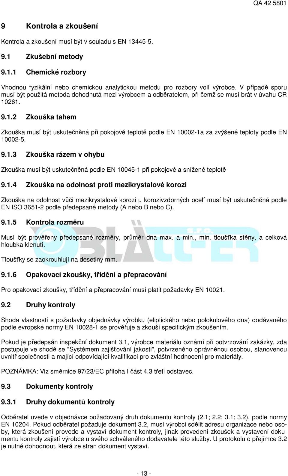 261. 9.1.2 Zkouška tahem Zkouška musí být uskutečněná při pokojové teplotě podle EN 10002-1a za zvýšené teploty podle EN 10002-5. 9.1.3 Zkouška rázem v ohybu Zkouška musí být uskutečněná podle EN 10045-1 při pokojové a snížené teplotě 9.