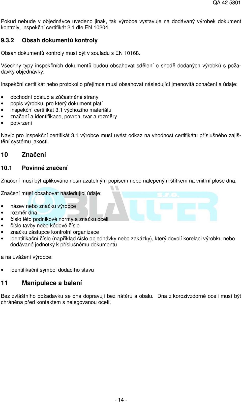 Inspekční certifikát nebo protokol o přejímce musí obsahovat následující jmenovitá označení a údaje: obchodní postup a zúčastněné strany popis výrobku, pro který dokument platí inspekční certifikát 3.