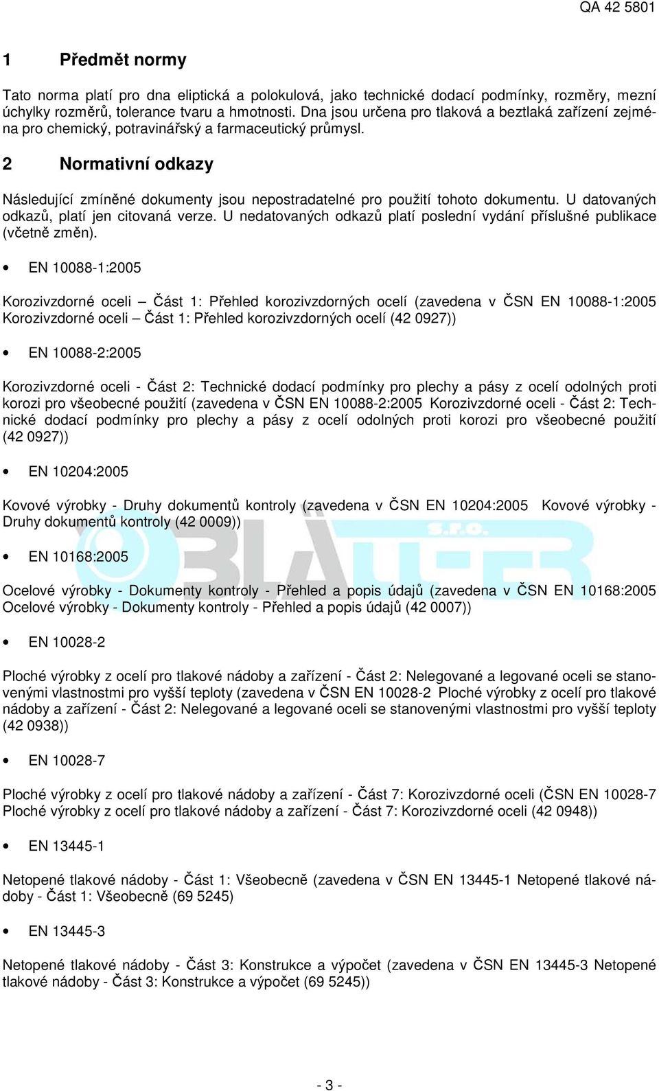 2 Normativní odkazy Následující zmíněné dokumenty jsou nepostradatelné pro použití tohoto dokumentu. U datovaných odkazů, platí jen citovaná verze.