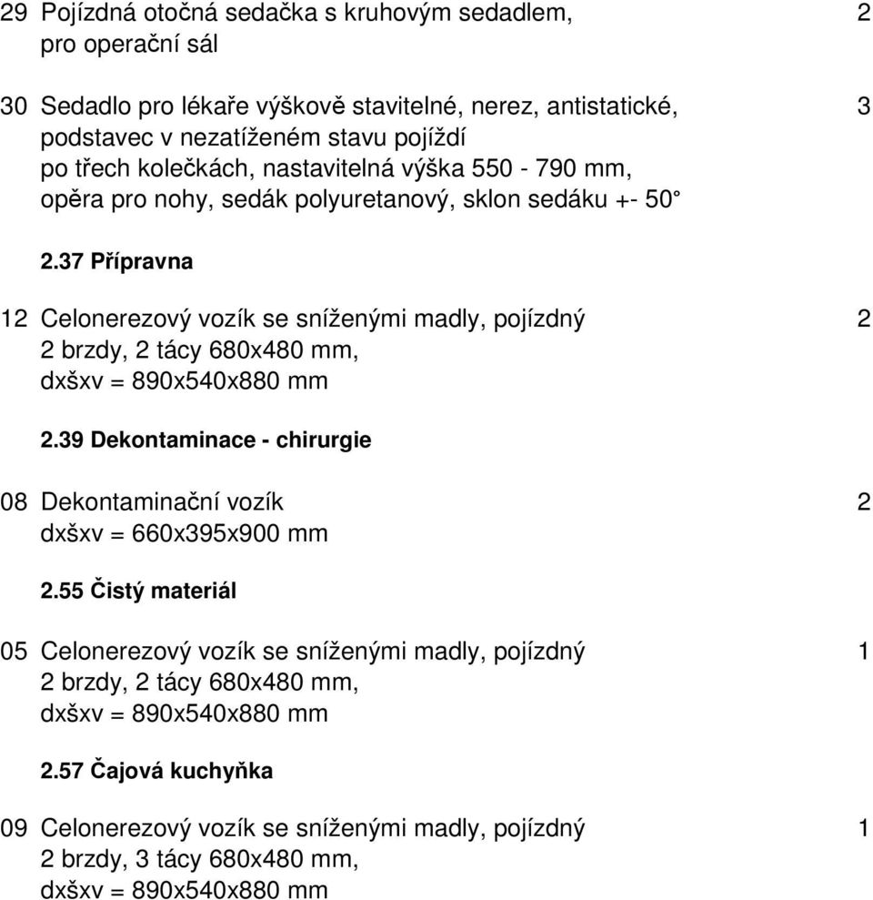 37 Přípravna 12 Celonerezový vozík se sníženými madly, pojízdný 2 2.39 Dekontaminace - chirurgie 08 Dekontaminační vozík 2 2.