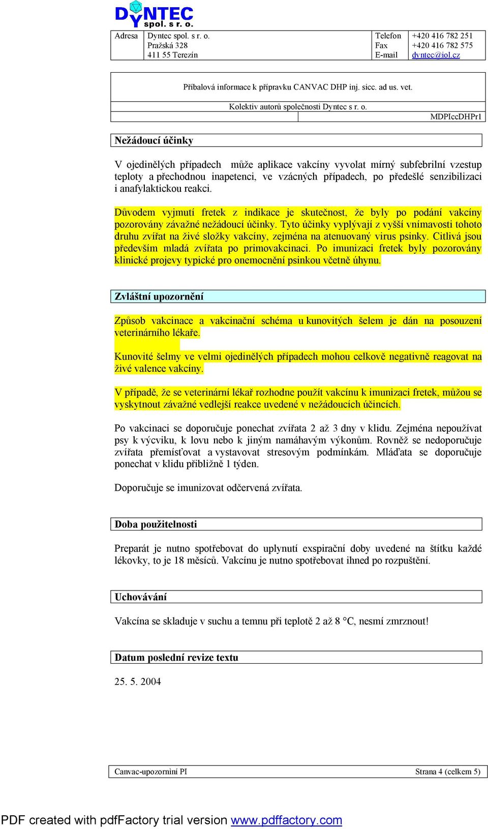 Tyto účinky vyplývají z vyšší vnímavosti tohoto druhu zvířat na živé složky vakcíny, zejména na atenuovaný virus psinky. Citlivá jsou především mladá zvířata po primovakcinaci.