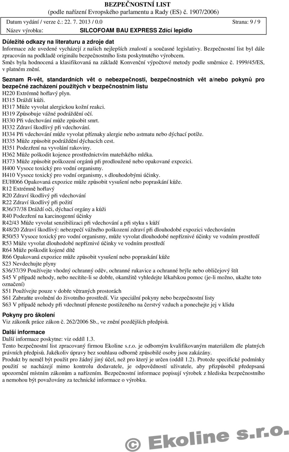 1999/45/ES, v platném znění. Seznam R-vět, standardních vět o nebezpečnosti, bezpečnostních vět a/nebo pokynů pro bezpečné zacházení použitých v bezpečnostním listu H220 Extrémně hořlavý plyn.