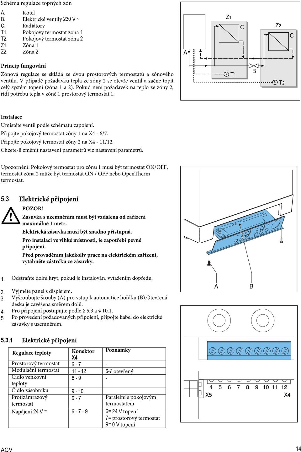 ventilu. V případě požadavku tepla ze zóny 2 se otevře ventil a začne topit celý systém topení (zóna 1 a 2).