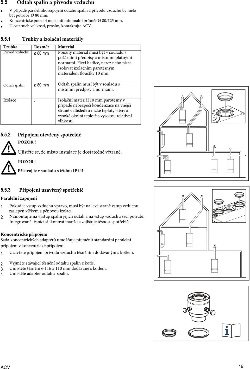 5.1 Trubky a izolační materiály Trubka Rozměr Materiál Přívod vzduchu ø 80 mm Použitý materiál musí být v souladu s požárními předpisy a místními platnými normami. Flexi hadice, nerez nebo plast.