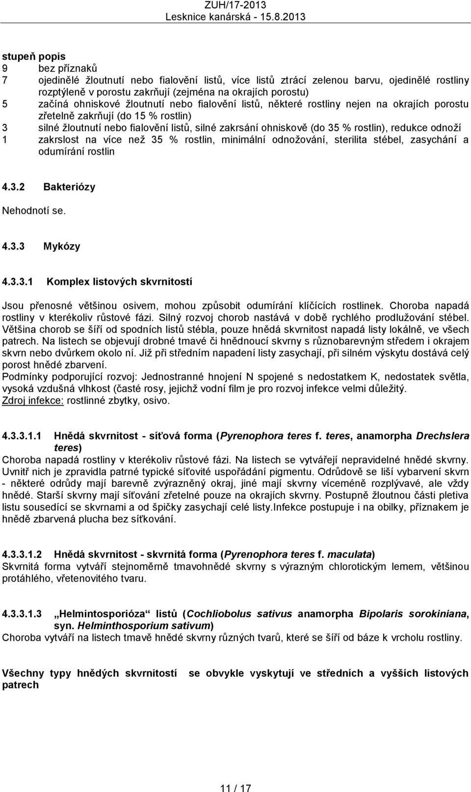 rostlin), redukce odnoţí 1 zakrslost na více neţ 35 % rostlin, minimální odnoţování, sterilita stébel, zasychání a odumírání rostlin 4.3.2 Bakteriózy Nehodnotí se. 4.3.3 Mykózy 4.3.3.1 Komplex listových skvrnitostí Jsou přenosné většinou osivem, mohou způsobit odumírání klíčících rostlinek.