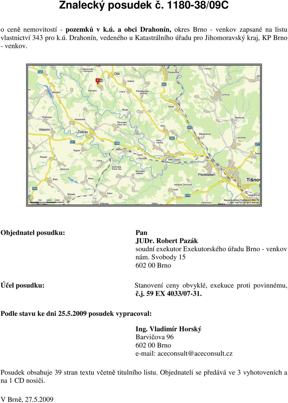 Svobody 15 602 00 Brno Stanovení ceny obvyklé, exekuce proti povinnému, č.j. 59 EX 4033/07-31. Podle stavu ke dni 25.5.2009 posudek vypracoval: Ing.