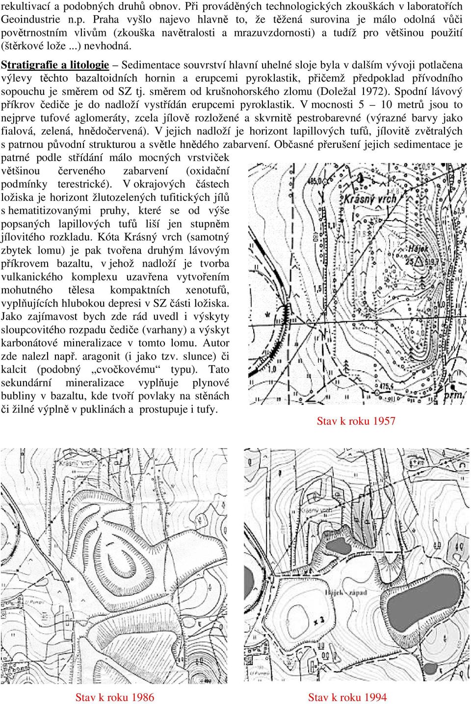 Stratigrafie a litologie Sedimentace souvrství hlavní uhelné sloje byla v dalším vývoji potlačena výlevy těchto bazaltoidních hornin a erupcemi pyroklastik, přičemž předpoklad přívodního sopouchu je