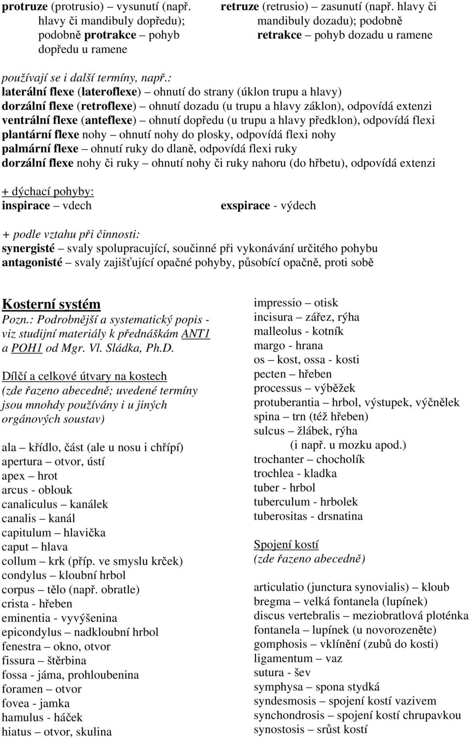 : laterální flexe (lateroflexe) ohnutí do strany (úklon trupu a hlavy) dorzální flexe (retroflexe) ohnutí dozadu (u trupu a hlavy záklon), odpovídá extenzi ventrální flexe (anteflexe) ohnutí dopředu