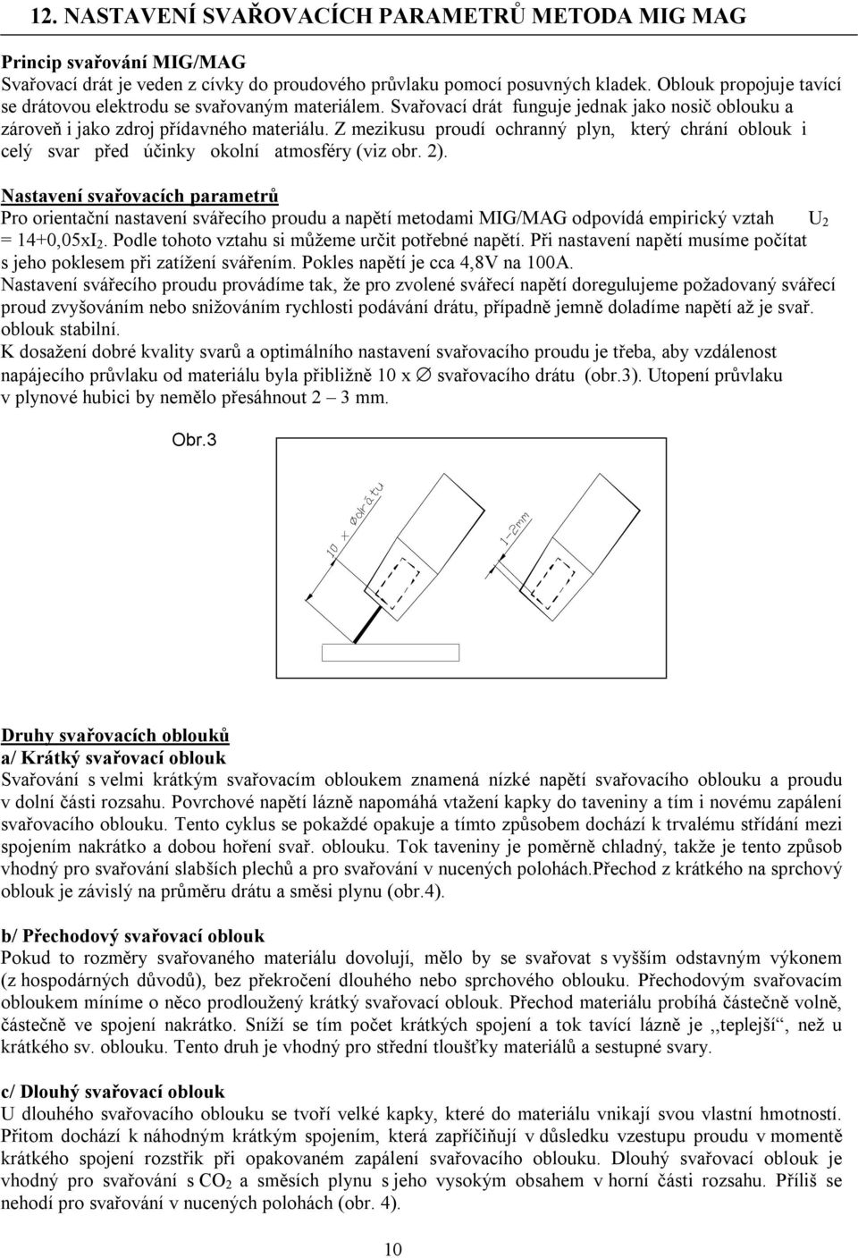 Z mezikusu proudí ochranný plyn, který chrání oblouk i celý svar před účinky okolní atmosféry (viz obr. 2).