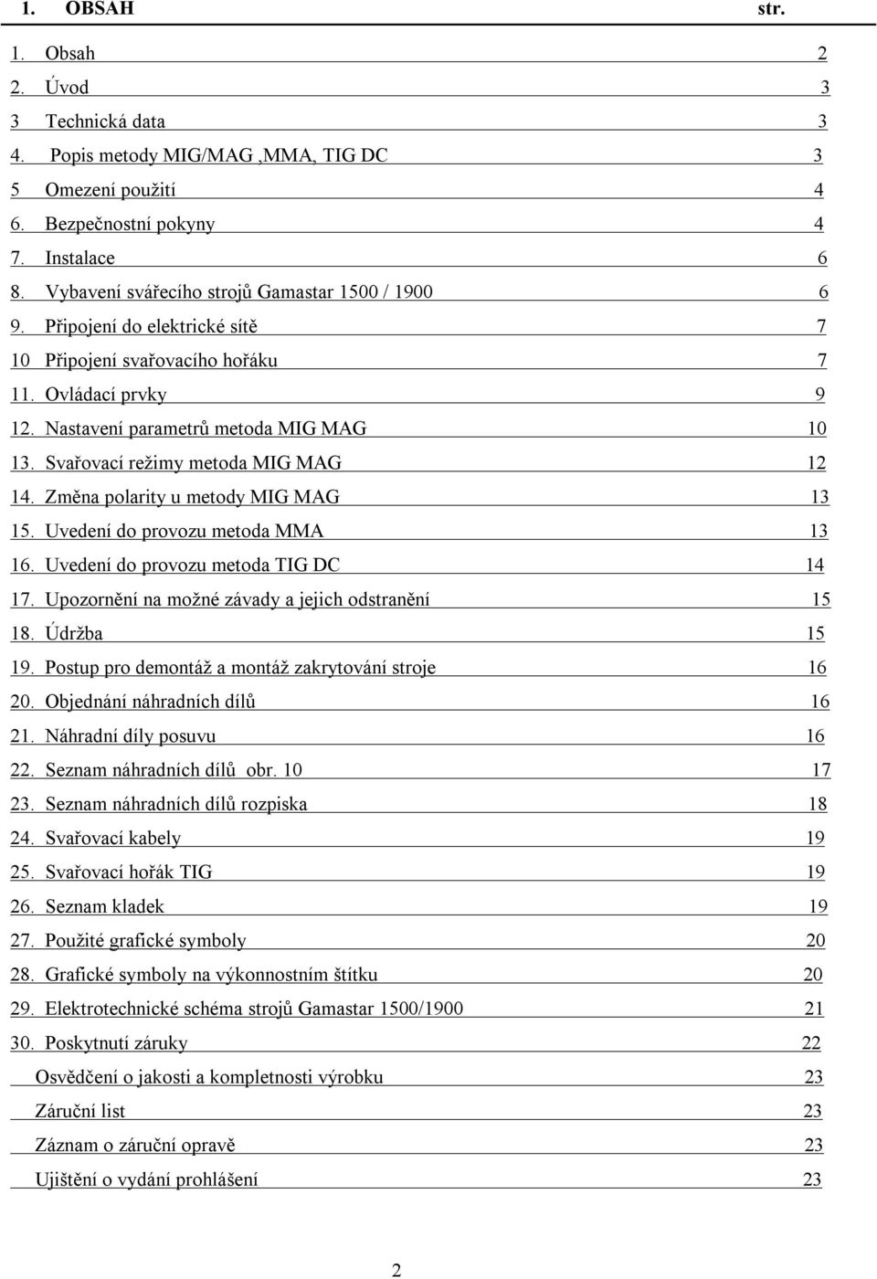 Svařovací režimy metoda MIG MAG 12 14. Změna polarity u metody MIG MAG 13 15. Uvedení do provozu metoda MMA 13 16. Uvedení do provozu metoda TIG DC 14 17.