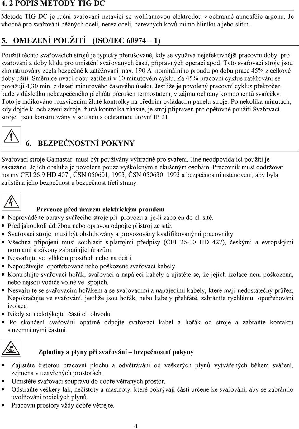 OMEZENÍ POUŽITÍ (ISO/IEC 60974 1) Použití těchto svařovacích strojů je typicky přerušované, kdy se využívá nejefektivnější pracovní doby pro svařování a doby klidu pro umístění svařovaných částí,