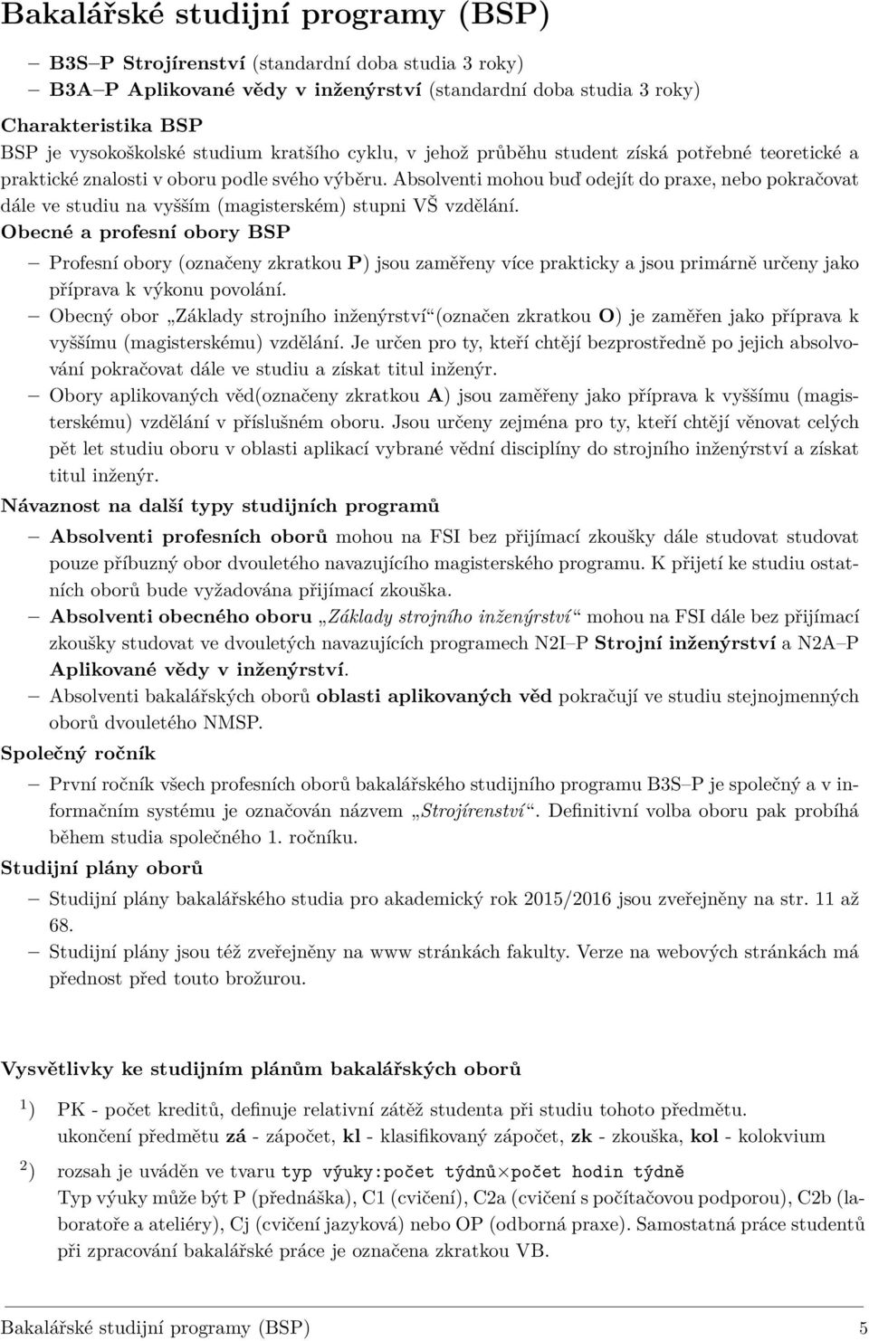Absolventi mohou buď odejít do praxe, nebo pokračovat dále ve studiu na vyšším (magisterském) stupni VŠ vzdělání.