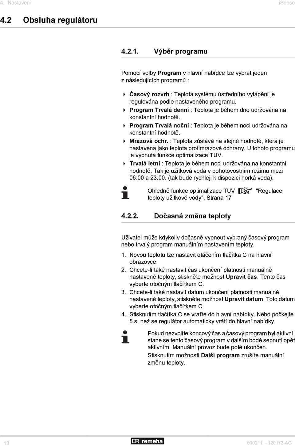 4 Program Trvalá denní : Teplota je během dne udržována na konstantní hodnotě. 4 Program Trvalá noční : Teplota je během noci udržována na konstantní hodnotě. 4 Mrazová ochr.