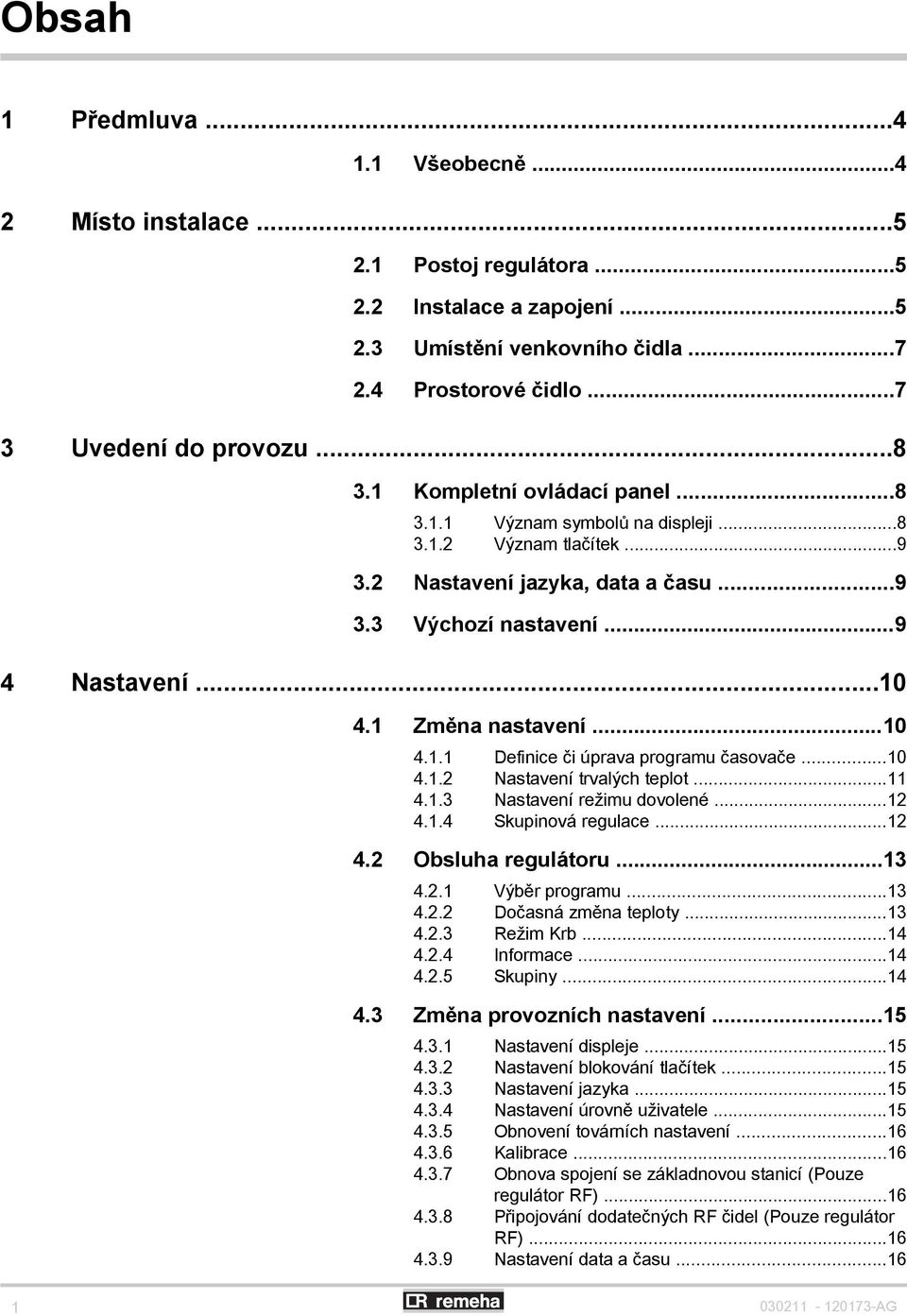 1 Změna nastavení...10 4.1.1 Definice či úprava programu časovače...10 4.1.2 Nastavení trvalých teplot...11 4.1.3 Nastavení režimu dovolené...12 4.1.4 Skupinová regulace...12 4.2 Obsluha regulátoru.