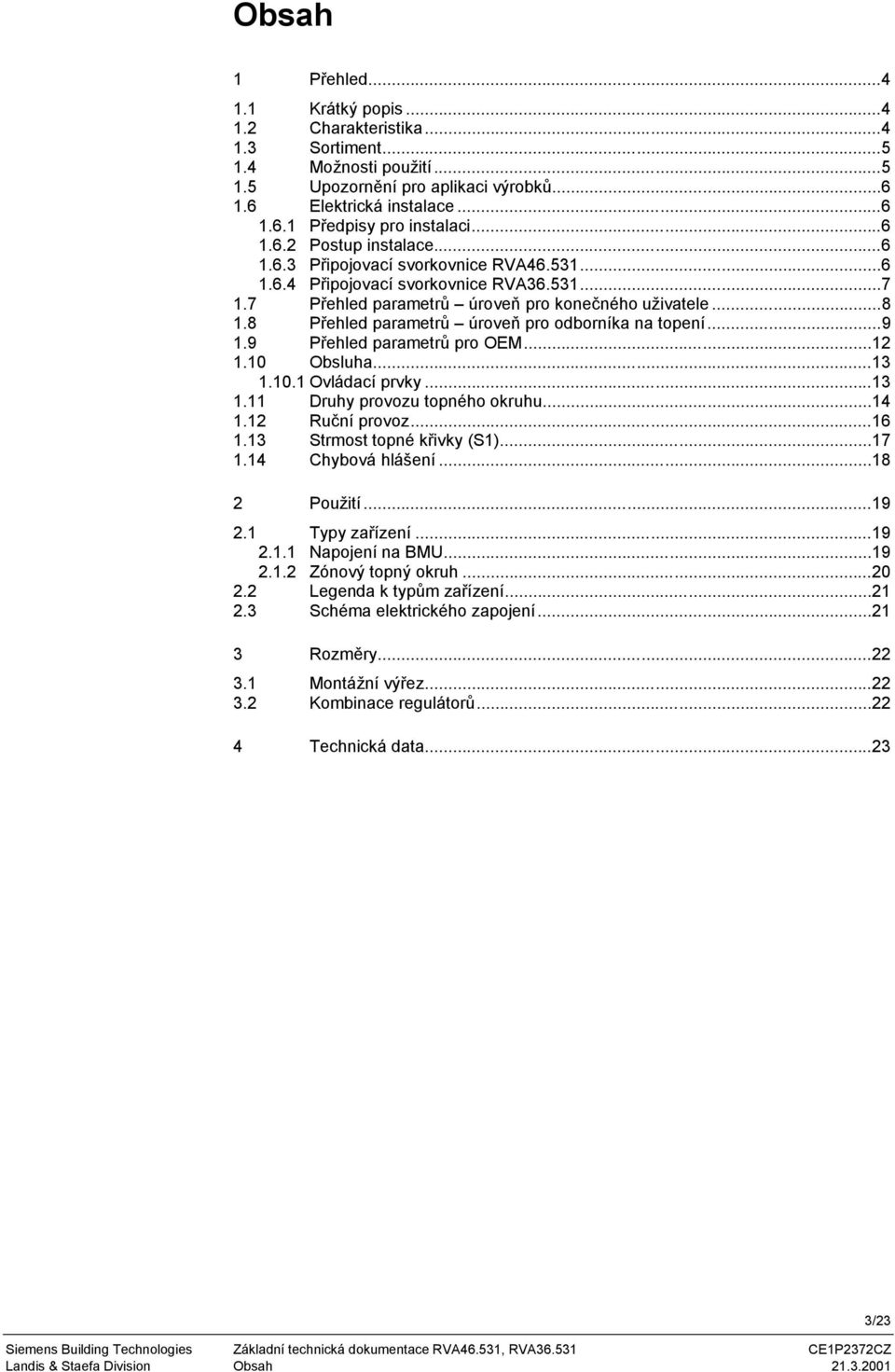 8 Přehled parametrů úroveň pro odborníka na topení...9 1.9 Přehled parametrů pro OEM...12 1.10 Obsluha...13 1.10.1 Ovládací prvky...13 1.11 Druhy provozu topného okruhu...14 1.12 Ruční provoz...16 1.