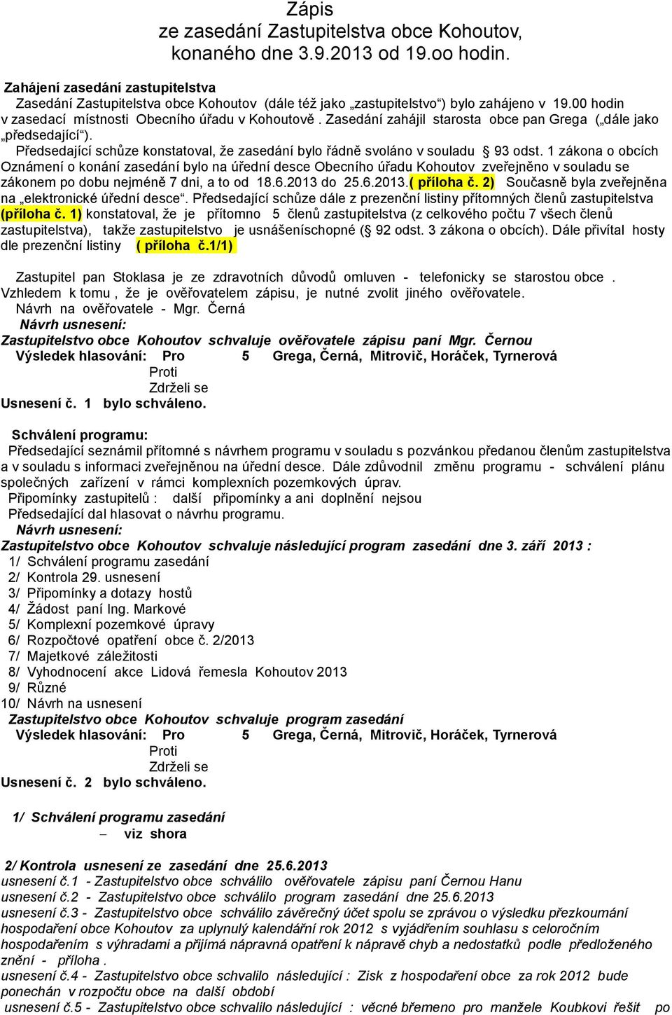 Zasedání zahájil starosta obce pan Grega ( dále jako předsedající ). Předsedající schůze konstatoval, že zasedání bylo řádně svoláno v souladu 93 odst.