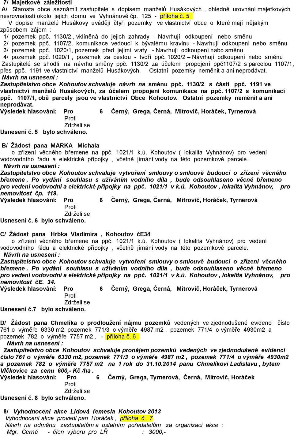 1130/2, vklíněná do jejich zahrady - Navrhují odkoupení nebo směnu 2/ pozemek ppč. 1107/2, komunikace vedoucí k bývalému kravínu - Navrhují odkoupení nebo směnu 3/ pozemek ppč.