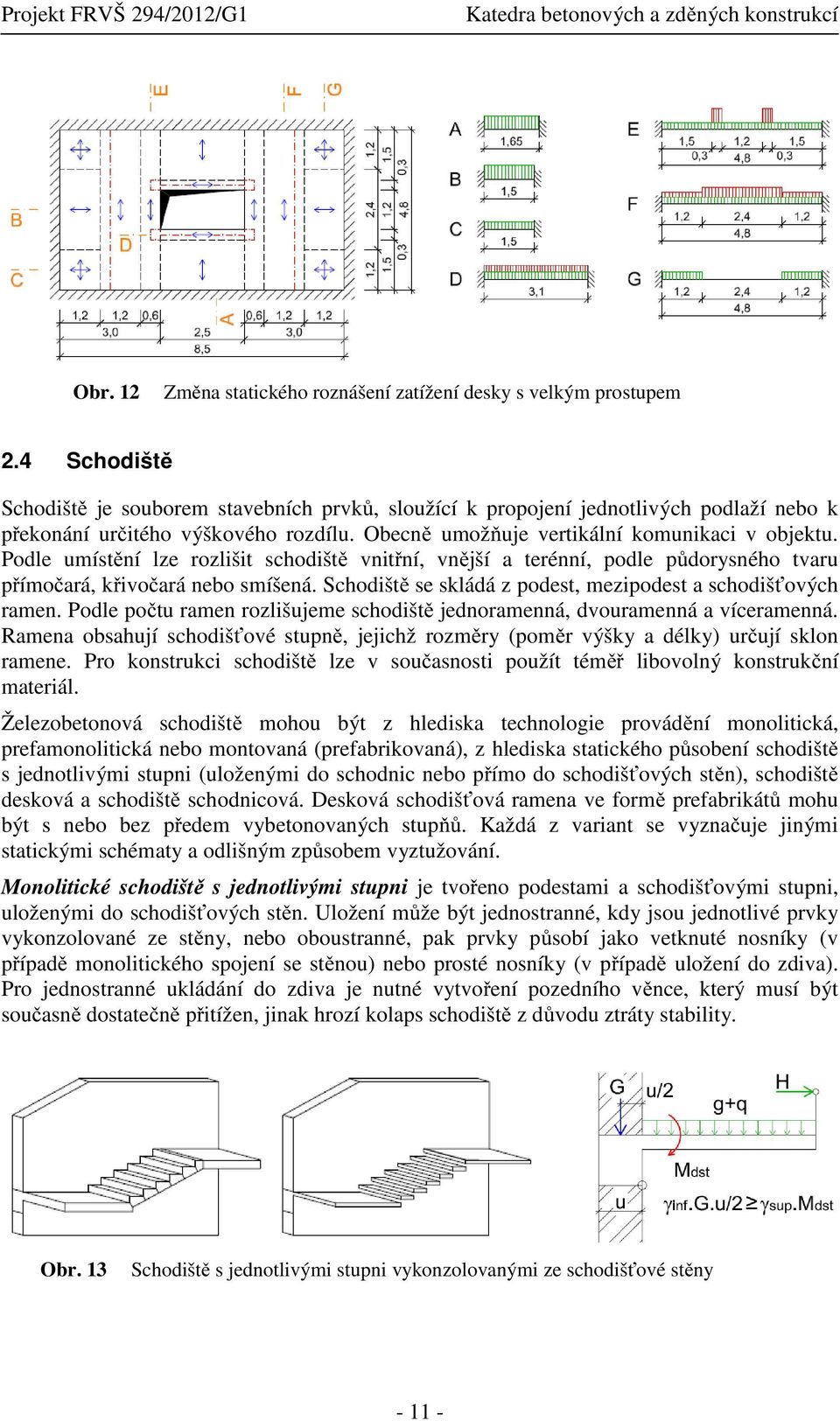 Podle umístění lze rozlišit schodiště vnitřní, vnější a terénní, podle půdorysného tvaru přímočará, křivočará nebo smíšená. Schodiště se skládá z podest, mezipodest a schodišťových ramen.