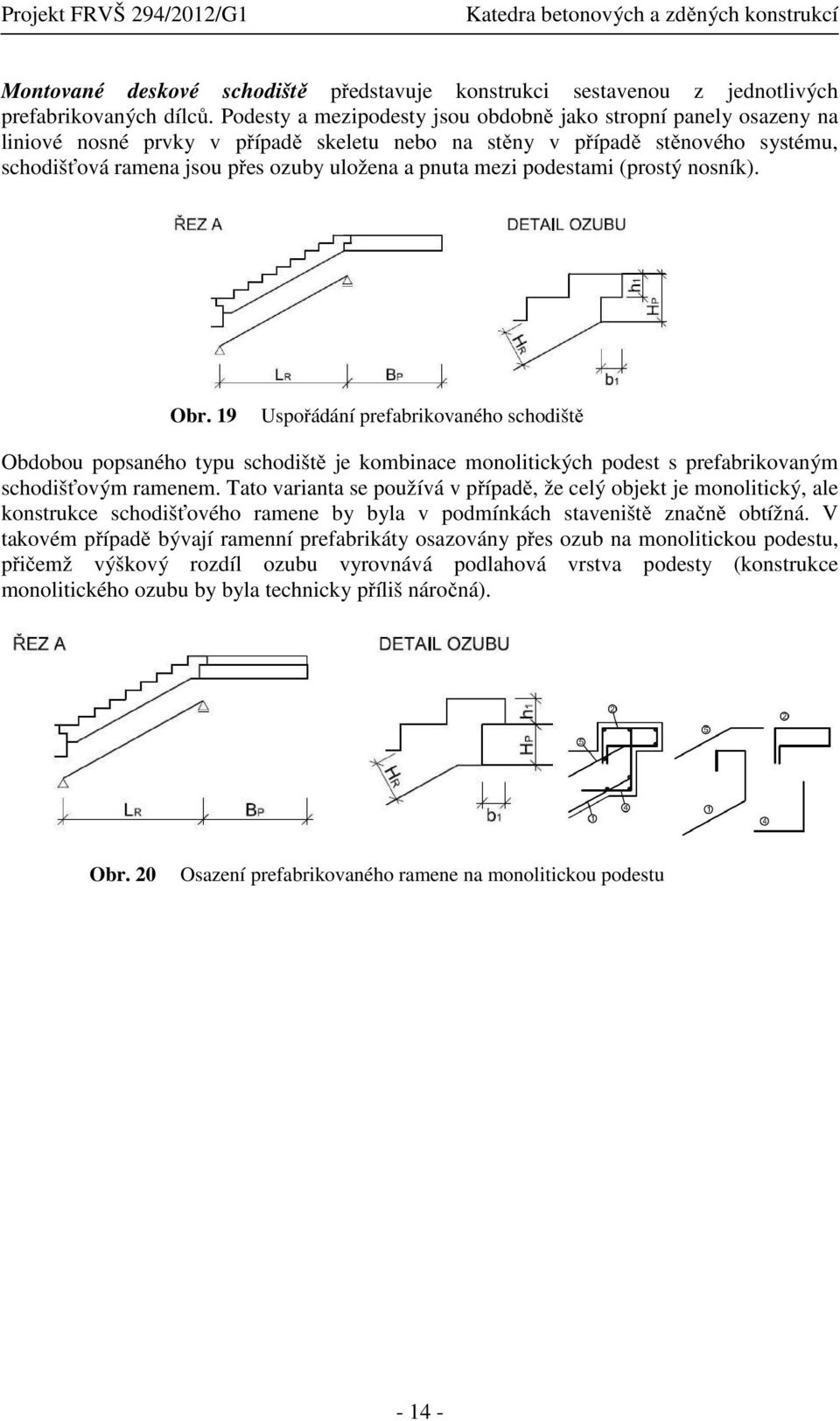 mezi podestami (prostý nosník). Obr. 19 Uspořádání prefabrikovaného schodiště Obdobou popsaného typu schodiště je kombinace monolitických podest s prefabrikovaným schodišťovým ramenem.