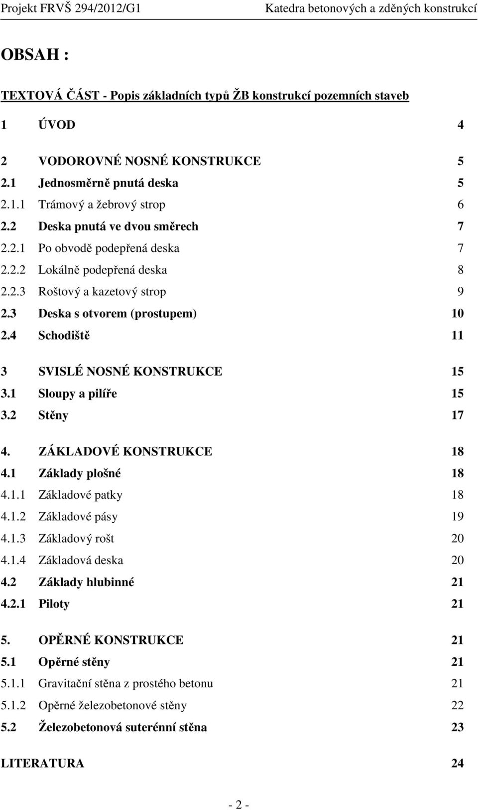 4 Schodiště 11 3 SVISLÉ NOSNÉ KONSTRUKCE 15 3.1 Sloupy a pilíře 15 3.2 Stěny 17 4. ZÁKLADOVÉ KONSTRUKCE 18 4.1 Základy plošné 18 4.1.1 Základové patky 18 4.1.2 Základové pásy 19 4.1.3 Základový rošt 20 4.