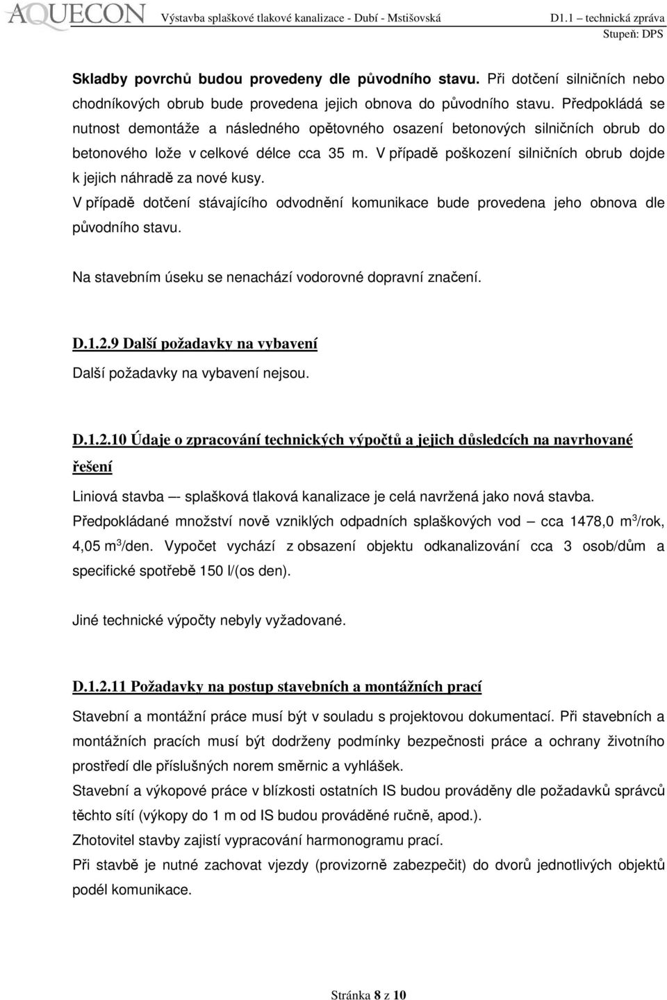 V případě poškození silničních obrub dojde k jejich náhradě za nové kusy. V případě dotčení stávajícího odvodnění komunikace bude provedena jeho obnova dle původního stavu.