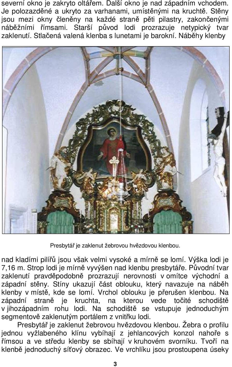 Náběhy klenby Presbytář je zaklenut žebrovou hvězdovou klenbou. nad kladími pilířů jsou však velmi vysoké a mírně se lomí. Výška lodi je 7,16 m. Strop lodi je mírně vyvýšen nad klenbu presbytáře.