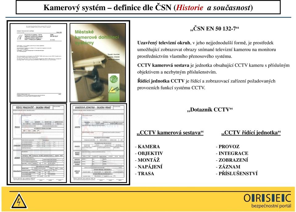 CCTV kamerová sestava je jednotka obsahující CCTV kameru s příslušným objektivem a nezbytným příslušenstvím.