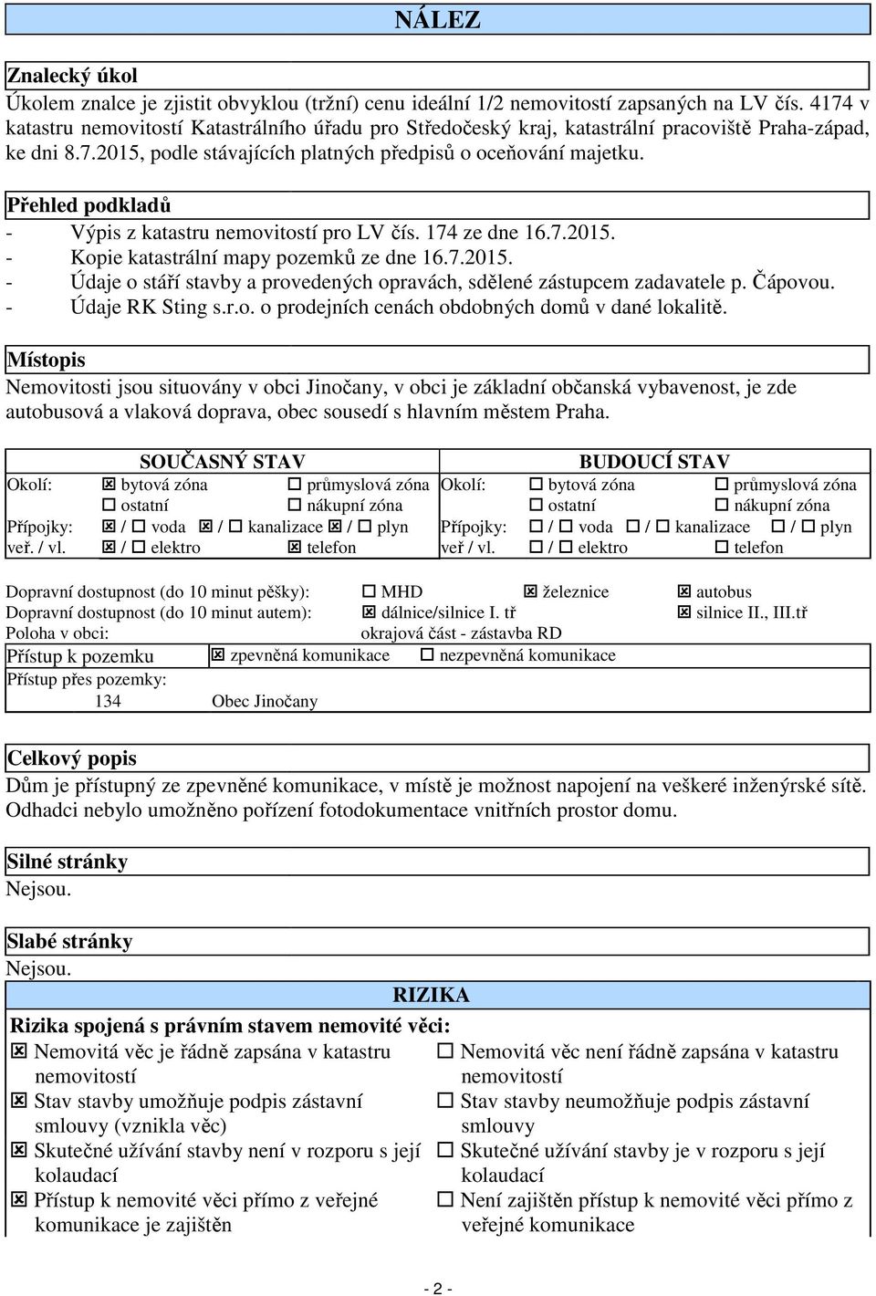 Přehled podkladů - Výpis z katastru nemovitostí pro LV čís. 174 ze dne 16.7.2015. - Kopie katastrální mapy pozemků ze dne 16.7.2015. - Údaje o stáří stavby a provedených opravách, sdělené zástupcem zadavatele p.