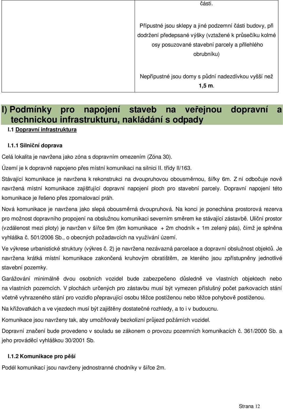 Území je k dopravn napojeno p es místní komunikaci na silnici II. t ídy II/163. Stávající komunikace je navržena k rekonstrukci na dvoupruhovou obousm rnou, ší ky 6m.