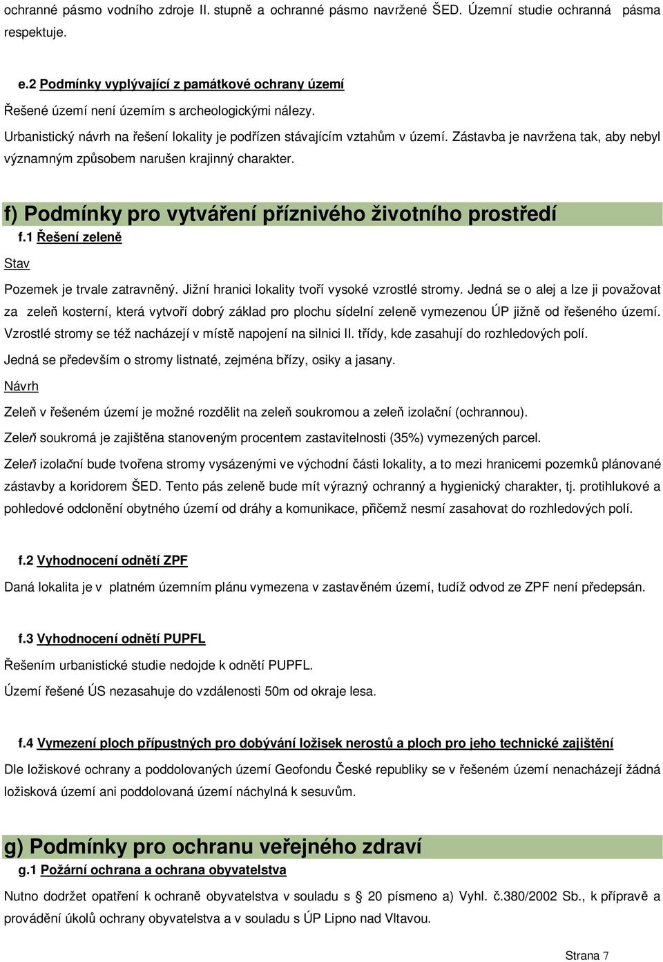 Zástavba je navržena tak, aby nebyl významným zp sobem narušen krajinný charakter. f) Podmínky pro vytvá ení p íznivého životního prost edí f.1 ešení zelen Stav Pozemek je trvale zatravn ný.