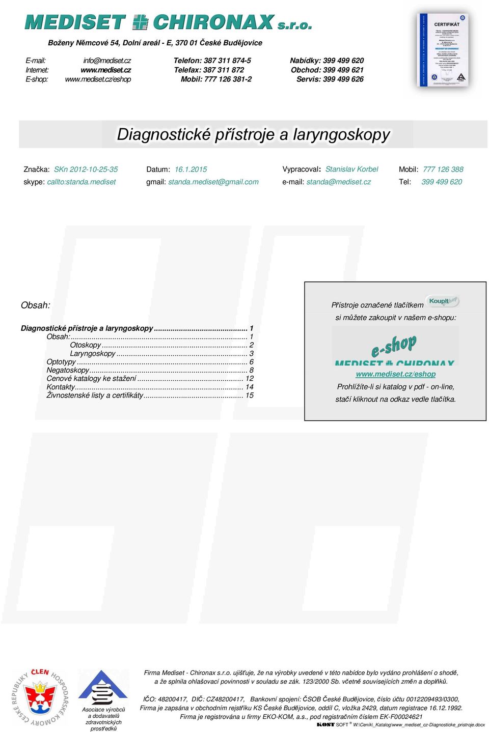 mediset gmail: standa.mediset@gmail.com e-mail: standa@mediset.cz Tel: 399 499 620 Obsah: Diagnostické přístroje a laryngoskopy... 1 Obsah:... 1 Otoskopy... 2 Laryngoskopy... 3 Optotypy.