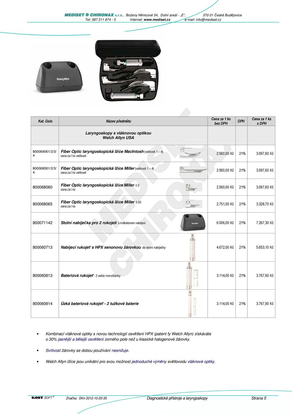 560,00 Kč 21% 3.097,60 Kč 800068065 Fiber Optic laryngoskopická Miller č.00 cena za l ks 2.751,00 Kč 21% 3.328,70 Kč 800071142 Stolní nabíječka pro 2 rukojeti s indikátorem nabíjení 6.006,00 Kč 21% 7.