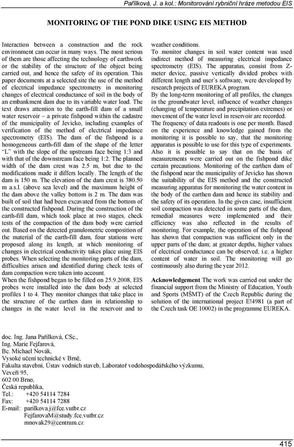 This paper documents at a selected site the use of the method of electrical impedance spectrometry in monitoring changes of electrical conductance of soil in the body of an embankment dam due to its