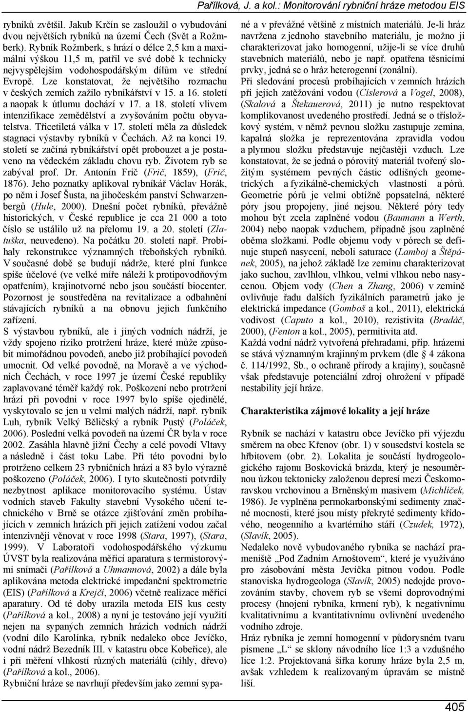 Lze konstatovat, že největšího rozmachu v českých zemích zažilo rybníkářství v 15. a 16. století a naopak k útlumu dochází v 17. a 18.