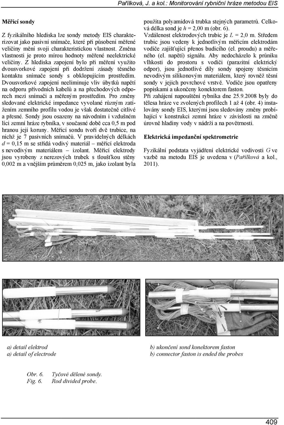 Z hlediska zapojení bylo při měření využito dvousvorkové zapojení při dodržení zásady těsného kontaktu snímače sondy s obklopujícím prostředím.